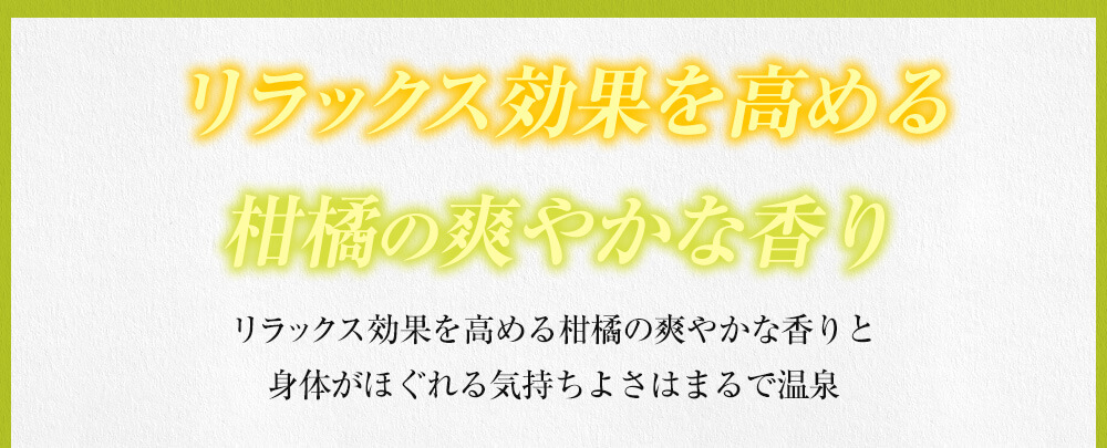 リラックス効果を高める柑橘の爽やかな香り　リラックス効果を高める柑橘の爽やかな香りと身体がほぐれる気持ちよさはまるで温泉
