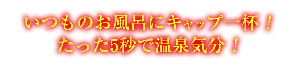 いつものお風呂にキャップ一杯！たった5秒で温泉気分！