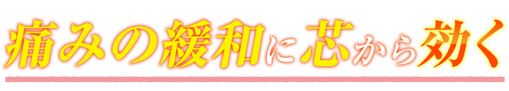 痛みの緩和に芯から効く